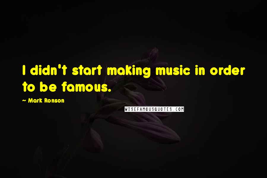Mark Ronson Quotes: I didn't start making music in order to be famous.
