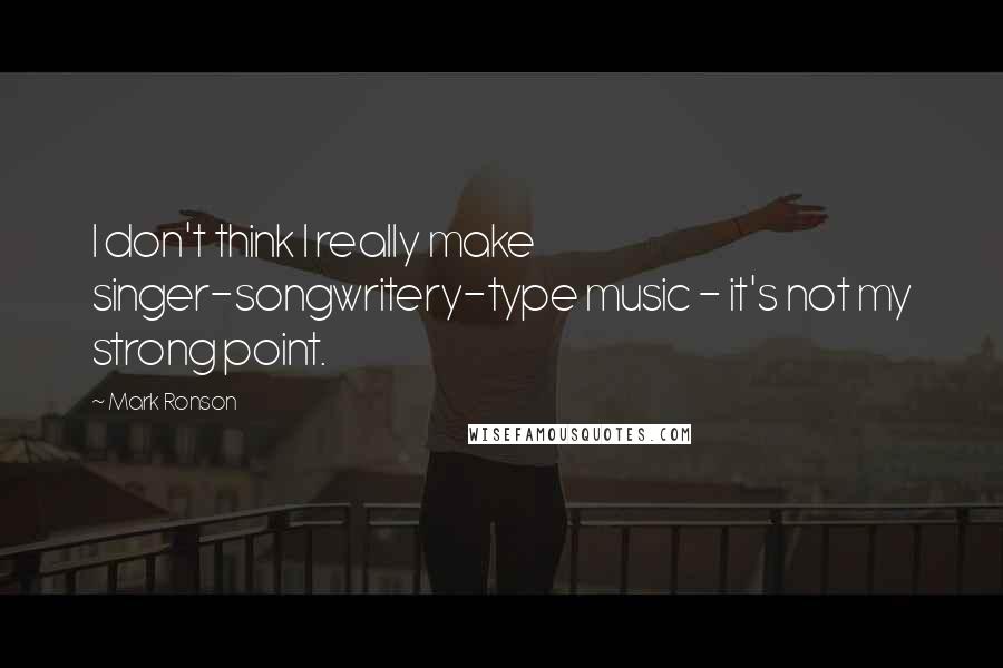 Mark Ronson Quotes: I don't think I really make singer-songwritery-type music - it's not my strong point.