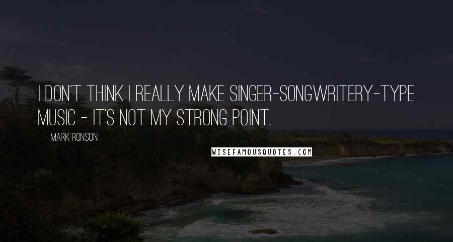 Mark Ronson Quotes: I don't think I really make singer-songwritery-type music - it's not my strong point.