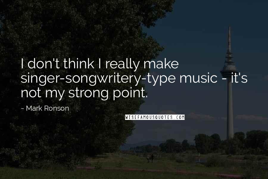 Mark Ronson Quotes: I don't think I really make singer-songwritery-type music - it's not my strong point.