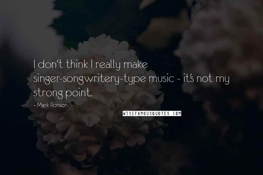 Mark Ronson Quotes: I don't think I really make singer-songwritery-type music - it's not my strong point.