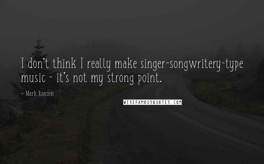 Mark Ronson Quotes: I don't think I really make singer-songwritery-type music - it's not my strong point.