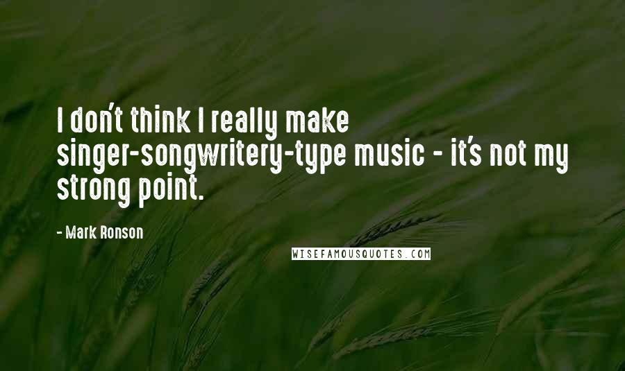 Mark Ronson Quotes: I don't think I really make singer-songwritery-type music - it's not my strong point.