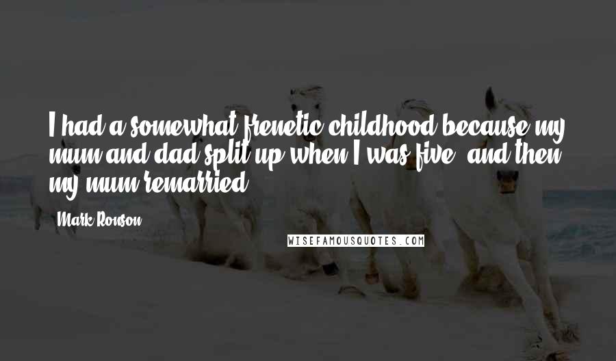 Mark Ronson Quotes: I had a somewhat frenetic childhood because my mum and dad split up when I was five, and then my mum remarried.