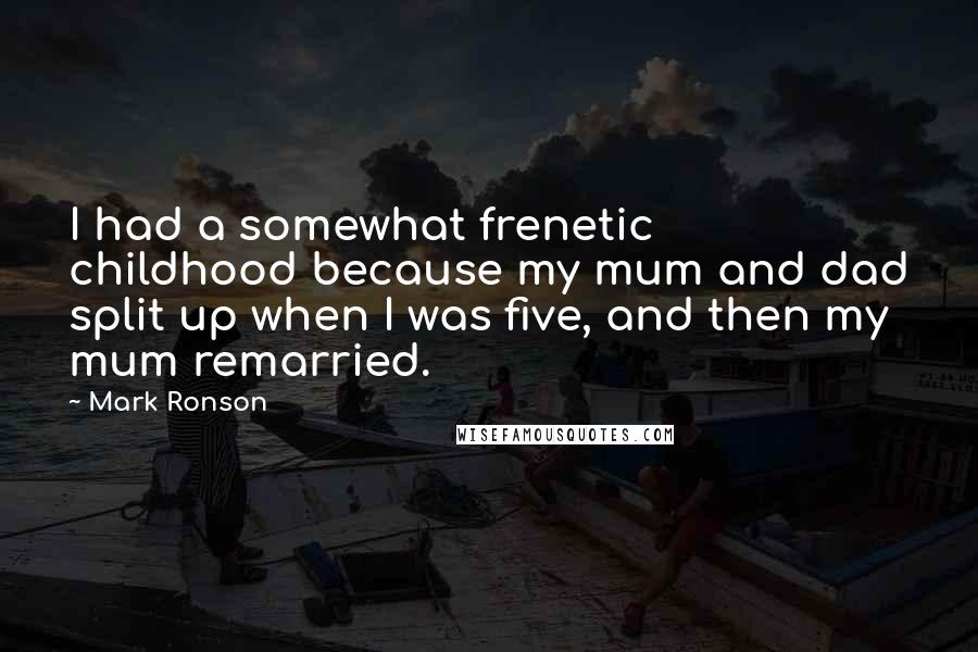 Mark Ronson Quotes: I had a somewhat frenetic childhood because my mum and dad split up when I was five, and then my mum remarried.