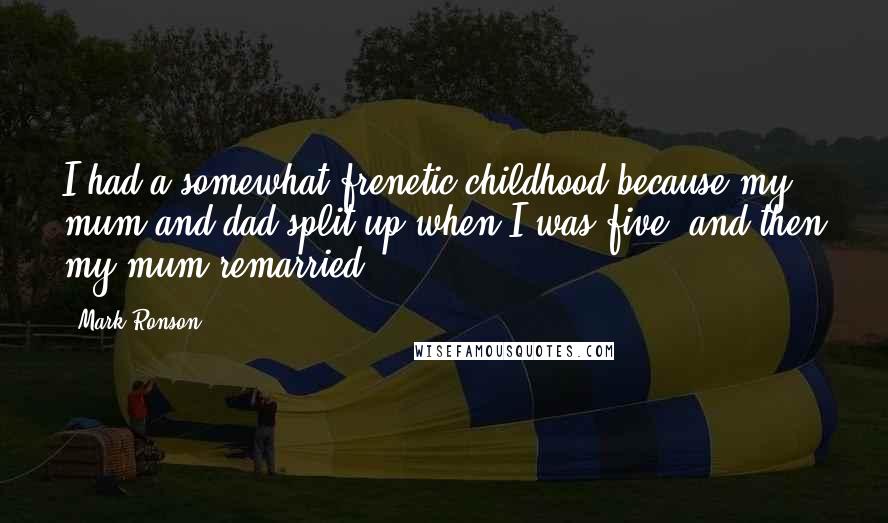 Mark Ronson Quotes: I had a somewhat frenetic childhood because my mum and dad split up when I was five, and then my mum remarried.