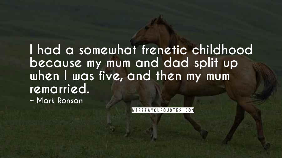 Mark Ronson Quotes: I had a somewhat frenetic childhood because my mum and dad split up when I was five, and then my mum remarried.