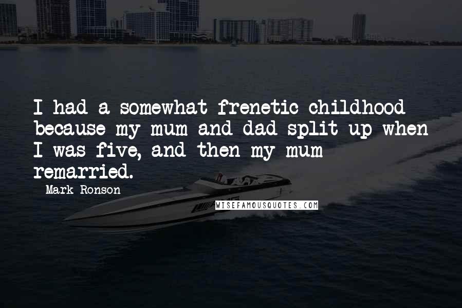 Mark Ronson Quotes: I had a somewhat frenetic childhood because my mum and dad split up when I was five, and then my mum remarried.