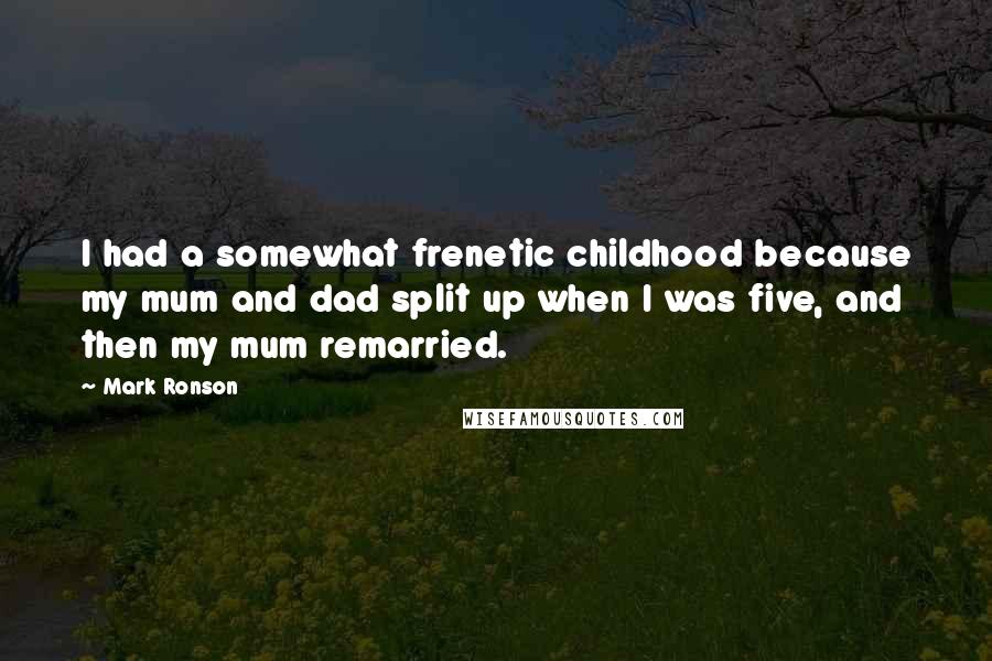 Mark Ronson Quotes: I had a somewhat frenetic childhood because my mum and dad split up when I was five, and then my mum remarried.