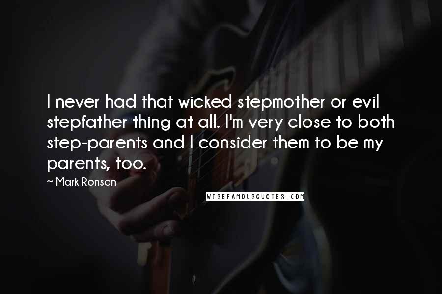 Mark Ronson Quotes: I never had that wicked stepmother or evil stepfather thing at all. I'm very close to both step-parents and I consider them to be my parents, too.