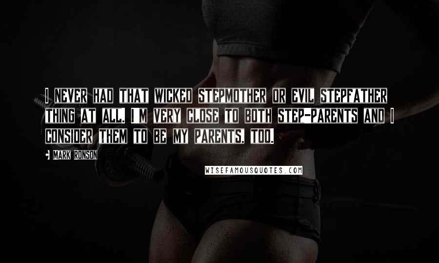 Mark Ronson Quotes: I never had that wicked stepmother or evil stepfather thing at all. I'm very close to both step-parents and I consider them to be my parents, too.