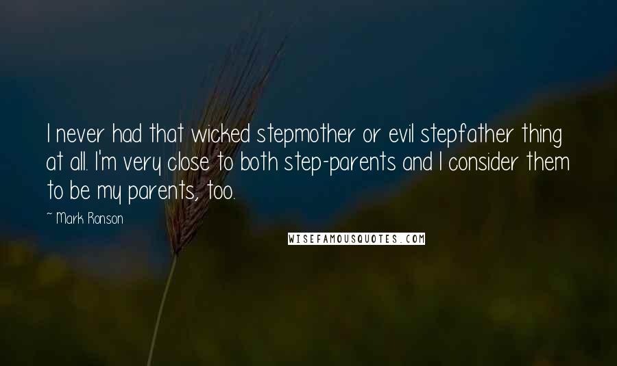 Mark Ronson Quotes: I never had that wicked stepmother or evil stepfather thing at all. I'm very close to both step-parents and I consider them to be my parents, too.