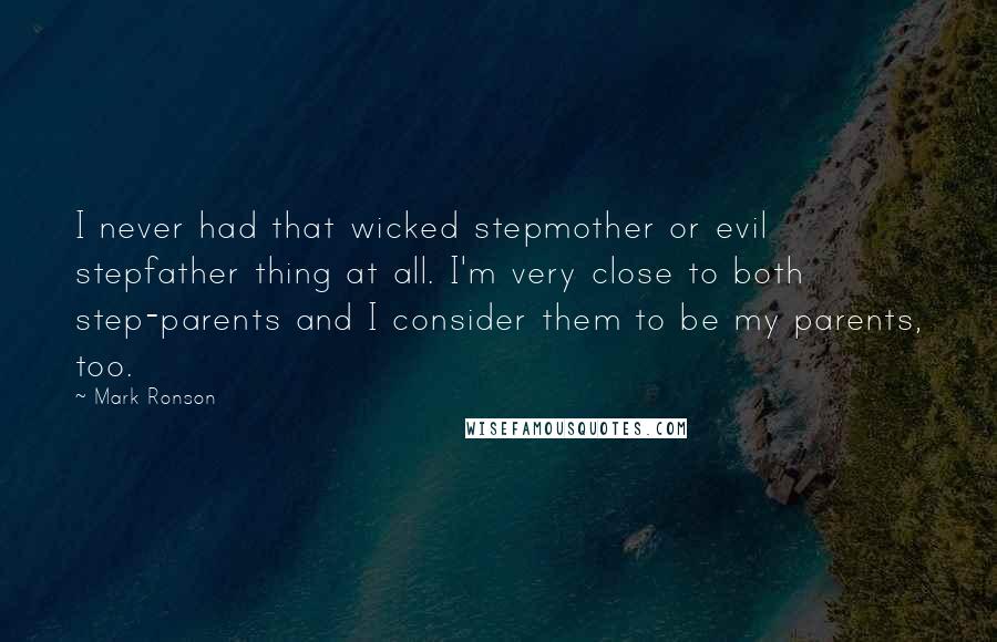 Mark Ronson Quotes: I never had that wicked stepmother or evil stepfather thing at all. I'm very close to both step-parents and I consider them to be my parents, too.