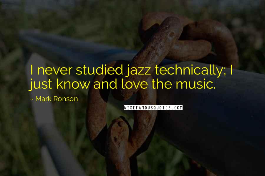 Mark Ronson Quotes: I never studied jazz technically; I just know and love the music.