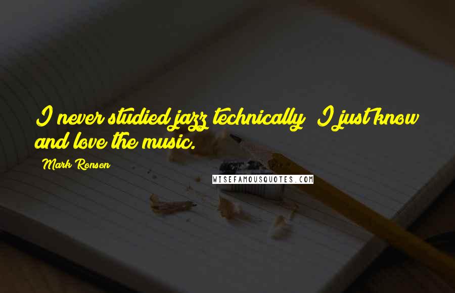 Mark Ronson Quotes: I never studied jazz technically; I just know and love the music.