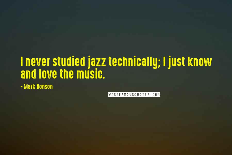 Mark Ronson Quotes: I never studied jazz technically; I just know and love the music.