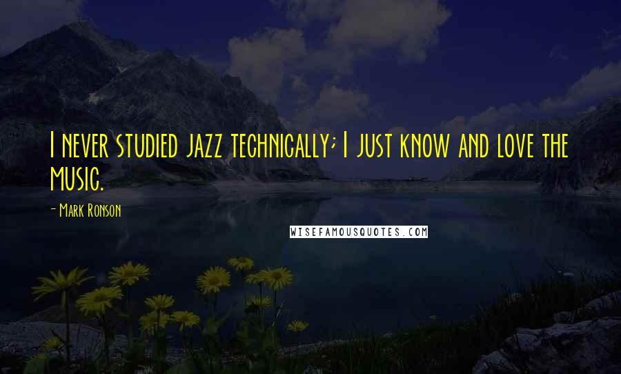 Mark Ronson Quotes: I never studied jazz technically; I just know and love the music.