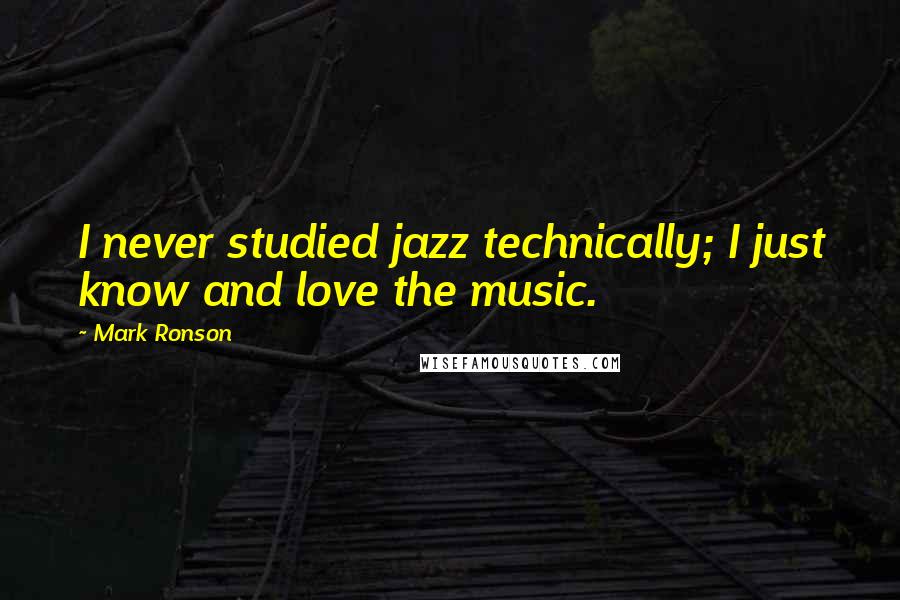 Mark Ronson Quotes: I never studied jazz technically; I just know and love the music.