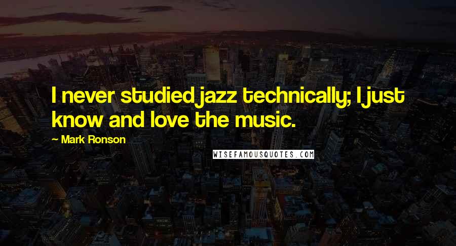 Mark Ronson Quotes: I never studied jazz technically; I just know and love the music.