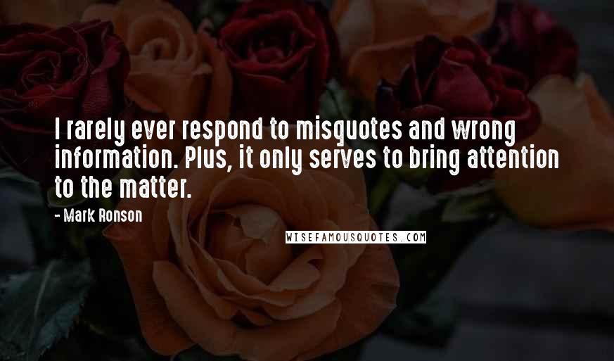 Mark Ronson Quotes: I rarely ever respond to misquotes and wrong information. Plus, it only serves to bring attention to the matter.