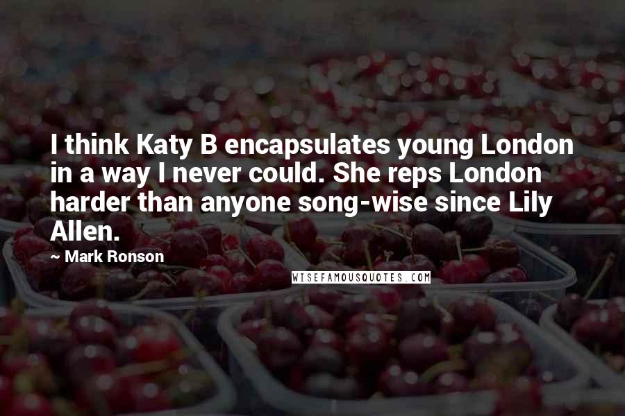 Mark Ronson Quotes: I think Katy B encapsulates young London in a way I never could. She reps London harder than anyone song-wise since Lily Allen.