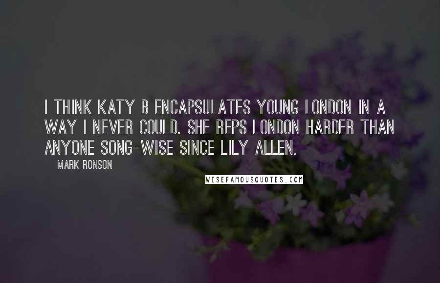 Mark Ronson Quotes: I think Katy B encapsulates young London in a way I never could. She reps London harder than anyone song-wise since Lily Allen.