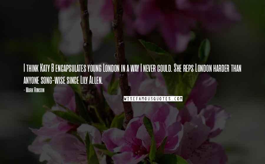 Mark Ronson Quotes: I think Katy B encapsulates young London in a way I never could. She reps London harder than anyone song-wise since Lily Allen.