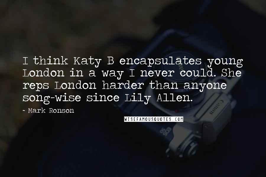 Mark Ronson Quotes: I think Katy B encapsulates young London in a way I never could. She reps London harder than anyone song-wise since Lily Allen.