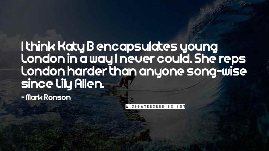 Mark Ronson Quotes: I think Katy B encapsulates young London in a way I never could. She reps London harder than anyone song-wise since Lily Allen.