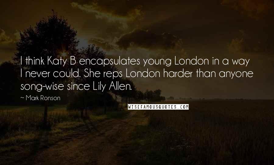 Mark Ronson Quotes: I think Katy B encapsulates young London in a way I never could. She reps London harder than anyone song-wise since Lily Allen.