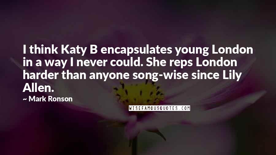 Mark Ronson Quotes: I think Katy B encapsulates young London in a way I never could. She reps London harder than anyone song-wise since Lily Allen.