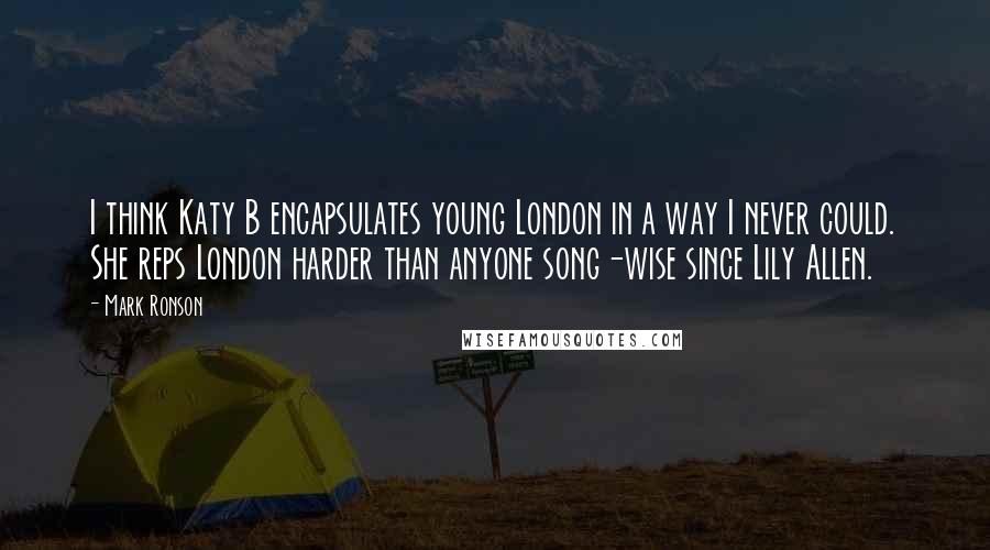 Mark Ronson Quotes: I think Katy B encapsulates young London in a way I never could. She reps London harder than anyone song-wise since Lily Allen.