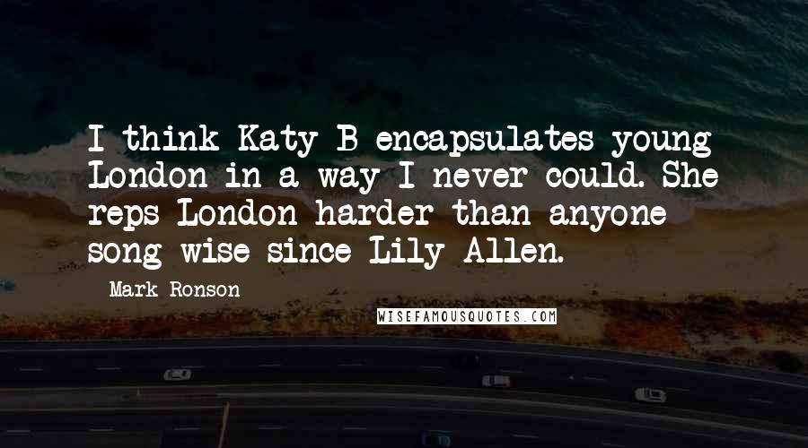 Mark Ronson Quotes: I think Katy B encapsulates young London in a way I never could. She reps London harder than anyone song-wise since Lily Allen.