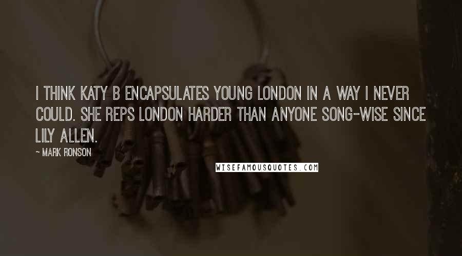 Mark Ronson Quotes: I think Katy B encapsulates young London in a way I never could. She reps London harder than anyone song-wise since Lily Allen.