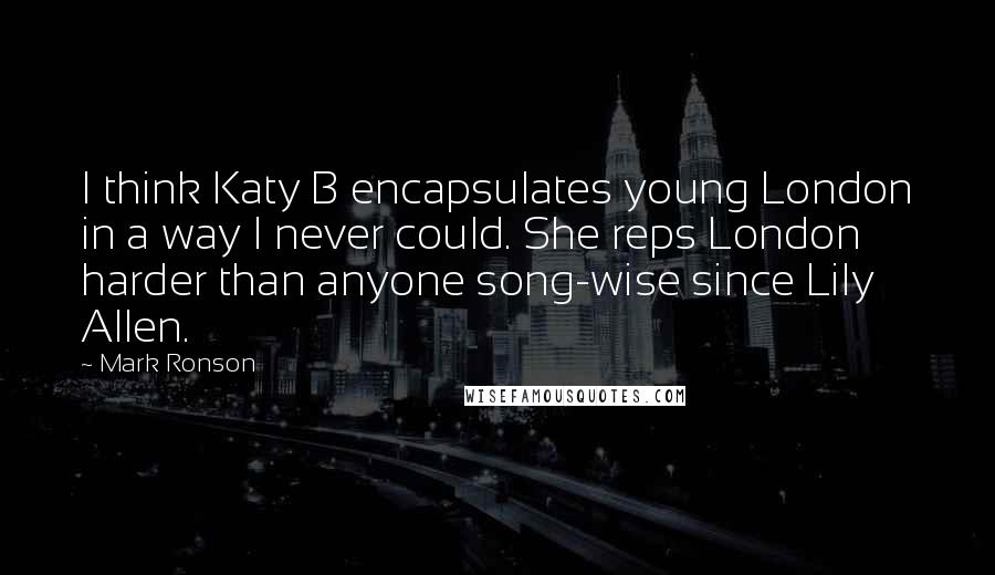 Mark Ronson Quotes: I think Katy B encapsulates young London in a way I never could. She reps London harder than anyone song-wise since Lily Allen.