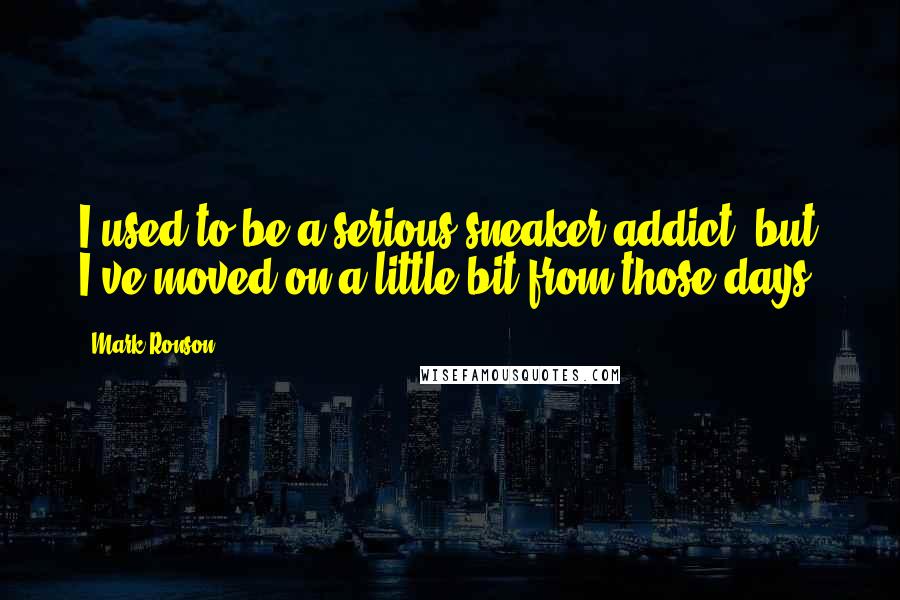 Mark Ronson Quotes: I used to be a serious sneaker addict, but I've moved on a little bit from those days.