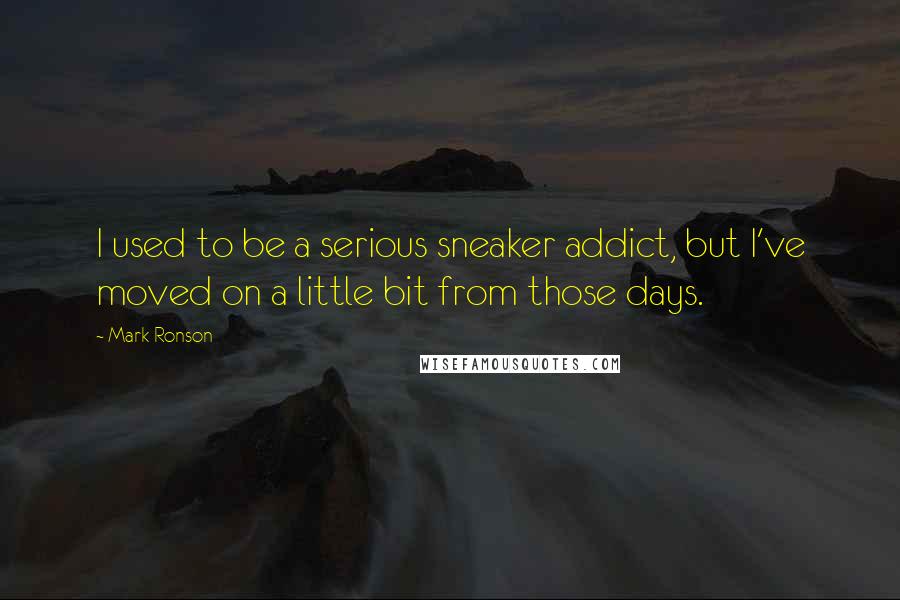 Mark Ronson Quotes: I used to be a serious sneaker addict, but I've moved on a little bit from those days.