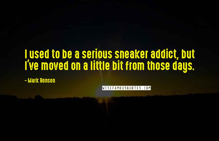 Mark Ronson Quotes: I used to be a serious sneaker addict, but I've moved on a little bit from those days.