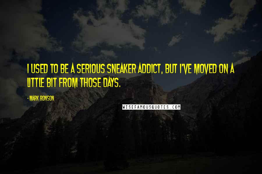 Mark Ronson Quotes: I used to be a serious sneaker addict, but I've moved on a little bit from those days.