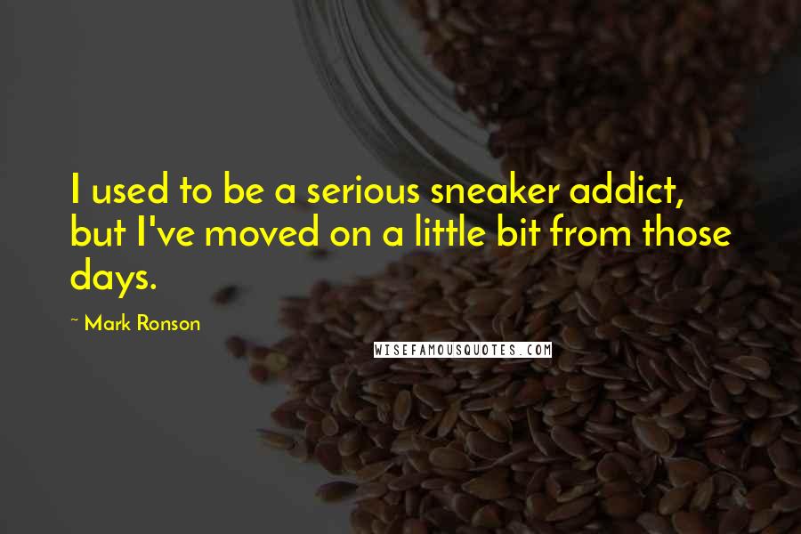 Mark Ronson Quotes: I used to be a serious sneaker addict, but I've moved on a little bit from those days.
