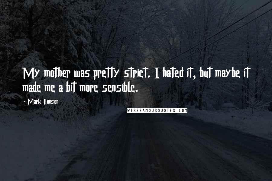 Mark Ronson Quotes: My mother was pretty strict. I hated it, but maybe it made me a bit more sensible.