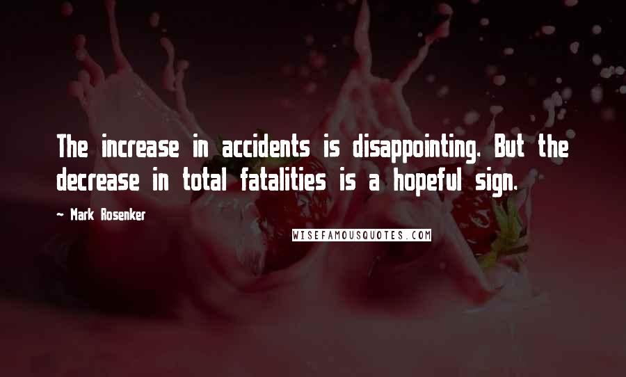 Mark Rosenker Quotes: The increase in accidents is disappointing. But the decrease in total fatalities is a hopeful sign.