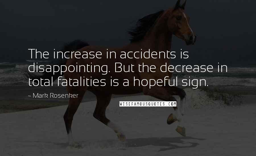 Mark Rosenker Quotes: The increase in accidents is disappointing. But the decrease in total fatalities is a hopeful sign.