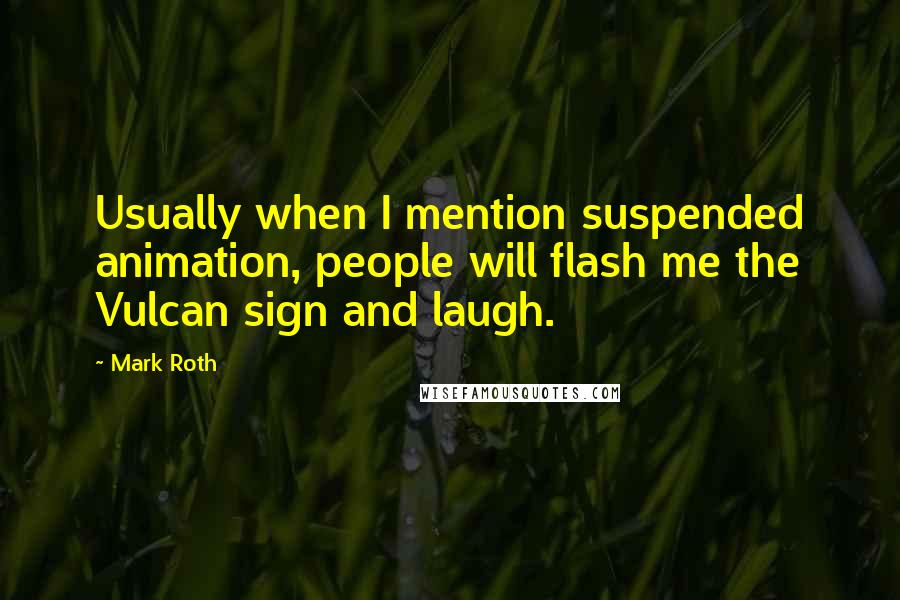 Mark Roth Quotes: Usually when I mention suspended animation, people will flash me the Vulcan sign and laugh.