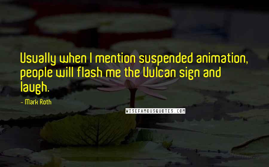 Mark Roth Quotes: Usually when I mention suspended animation, people will flash me the Vulcan sign and laugh.