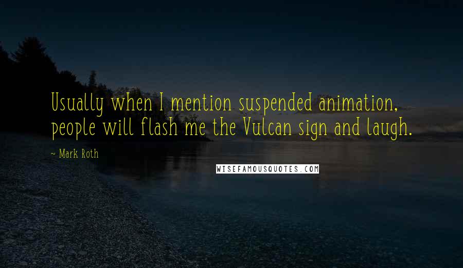 Mark Roth Quotes: Usually when I mention suspended animation, people will flash me the Vulcan sign and laugh.