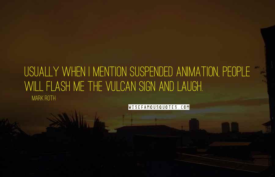 Mark Roth Quotes: Usually when I mention suspended animation, people will flash me the Vulcan sign and laugh.