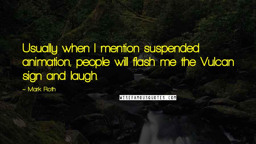 Mark Roth Quotes: Usually when I mention suspended animation, people will flash me the Vulcan sign and laugh.