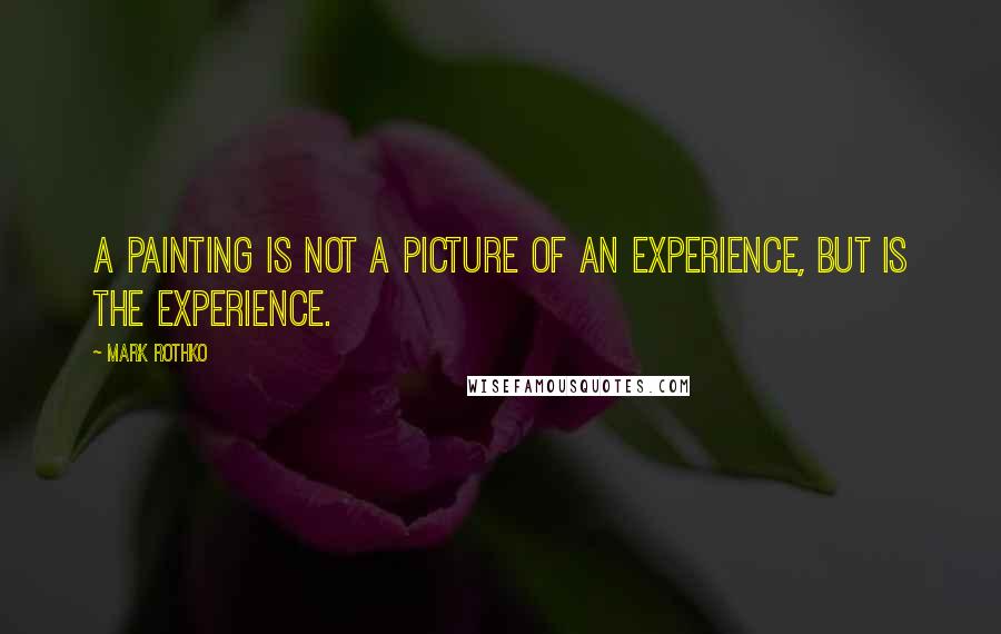 Mark Rothko Quotes: A painting is not a picture of an experience, but is the experience.