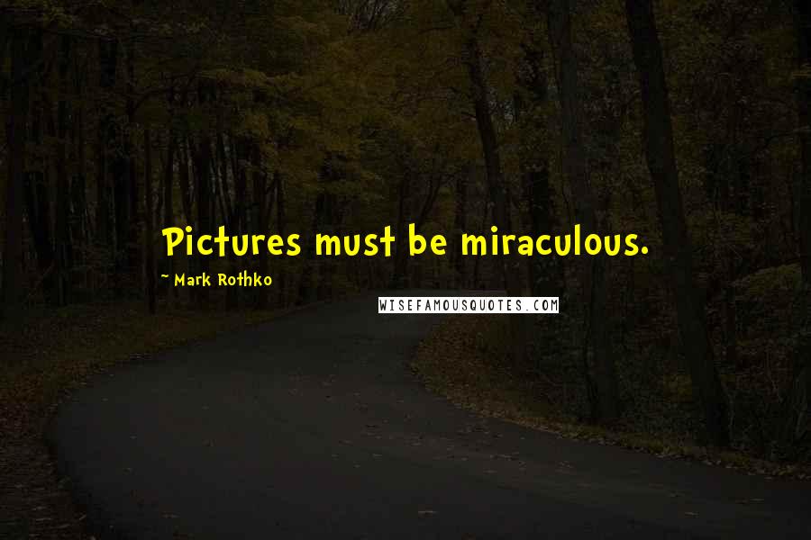 Mark Rothko Quotes: Pictures must be miraculous.